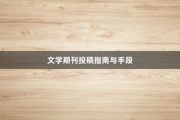 文学期刊投稿指南与手段