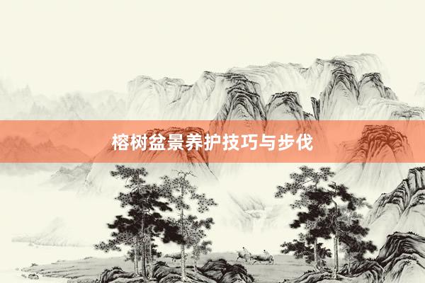 榕树盆景养护技巧与步伐