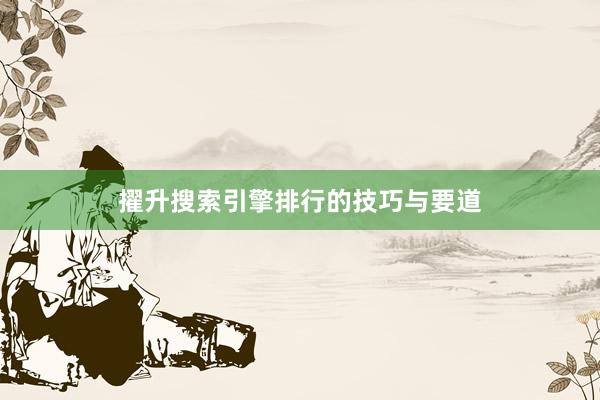 擢升搜索引擎排行的技巧与要道