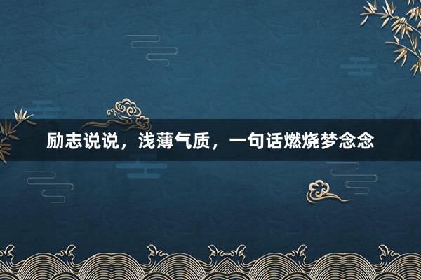 励志说说，浅薄气质，一句话燃烧梦念念